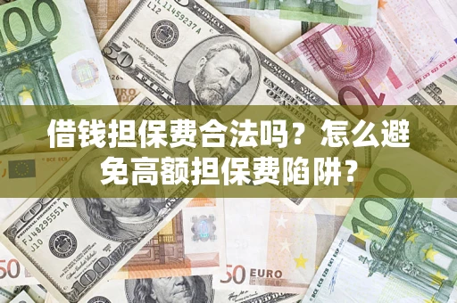 武汉借钱担保费合法吗？怎么避免高额担保费陷阱？