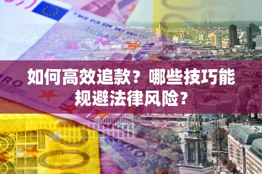 武汉如何高效追款？哪些技巧能规避法律风险？