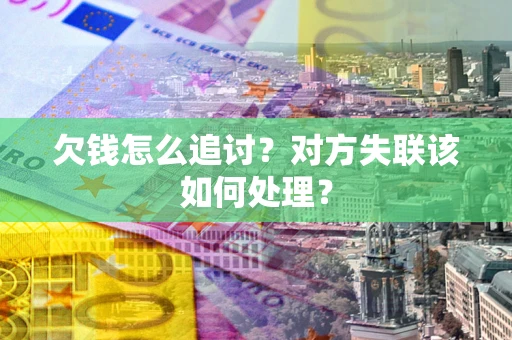 武汉欠钱怎么追讨？对方失联该如何处理？