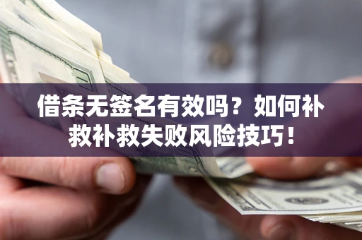 武汉借条无签名有效吗？如何补救补救失败风险技巧！