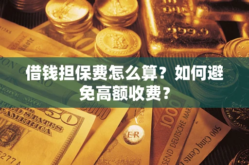 武汉借钱担保费怎么算？如何避免高额收费？