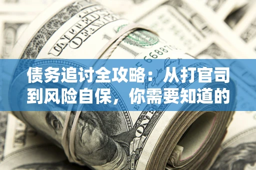 武汉债务追讨全攻略：从打官司到风险自保，你需要知道的法律智慧