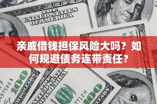 武汉亲戚借钱担保风险大吗？如何规避债务连带责任？