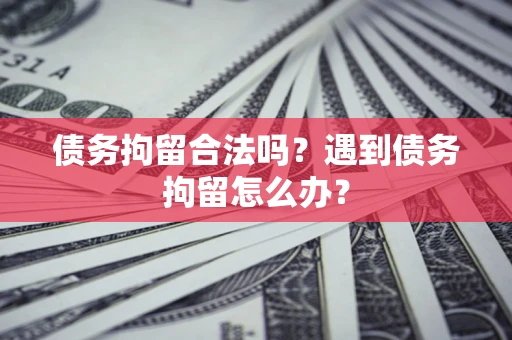 武汉债务拘留合法吗？遇到债务拘留怎么办？