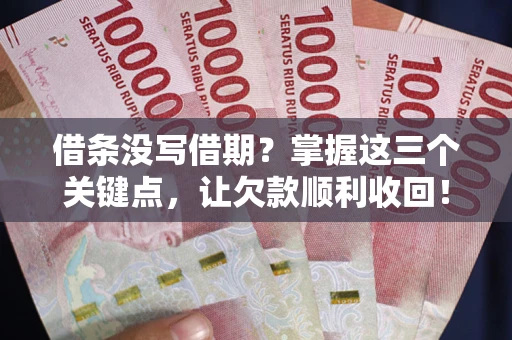 武汉借条没写借期？掌握这三个关键点，让欠款顺利收回！