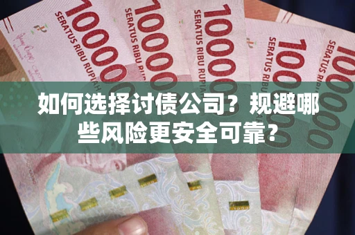武汉如何选择讨债公司？规避哪些风险更安全可靠？