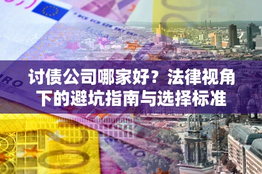 武汉讨债公司哪家好？法律视角下的避坑指南与选择标准