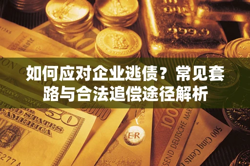 武汉如何应对企业逃债？常见套路与合法追偿途径解析