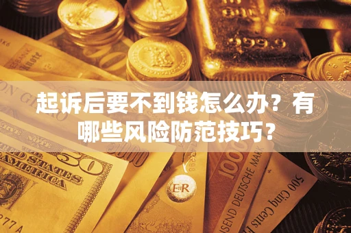 武汉起诉后要不到钱怎么办?有哪些风险防范技巧? 武汉起诉后要不到钱怎么办?有哪些风险防范技巧?