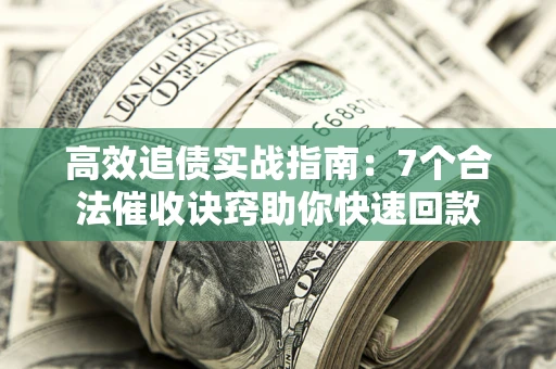 武汉高效追债实战指南：7个合法催收诀窍助你快速回款