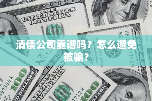 武汉清债公司靠谱吗？怎么避免被骗？