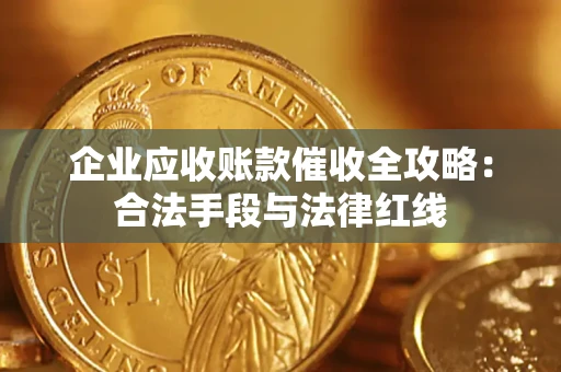 武汉企业应收账款催收全攻略：合法手段与法律红线
