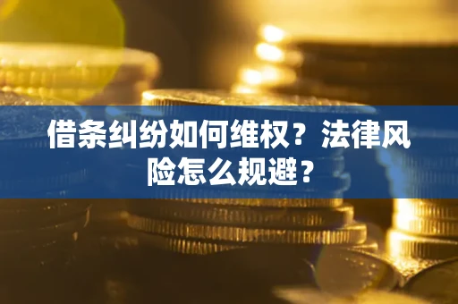 武汉借条纠纷如何维权？法律风险怎么规避？
