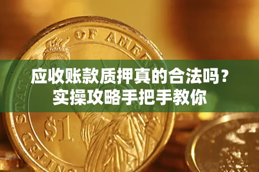 武汉应收账款质押真的合法吗？实操攻略手把手教你