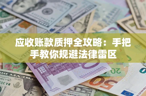 武汉应收账款质押全攻略：手把手教你规避法律雷区