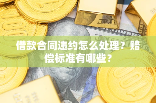 武汉借款合同违约怎么处理？赔偿标准有哪些？