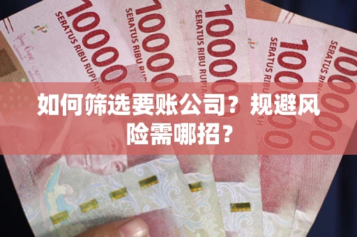 武汉如何筛选要账公司？规避风险需哪招？