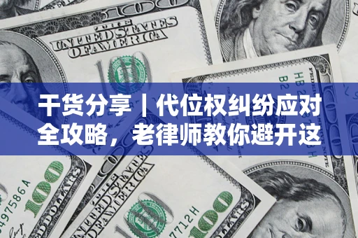 武汉干货分享｜代位权纠纷应对全攻略，老律师教你避开这5大雷区