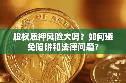 武汉股权质押风险大吗？如何避免陷阱和法律问题？