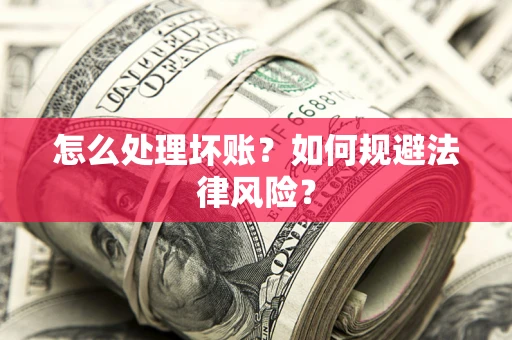武汉怎么处理坏账？如何规避法律风险？