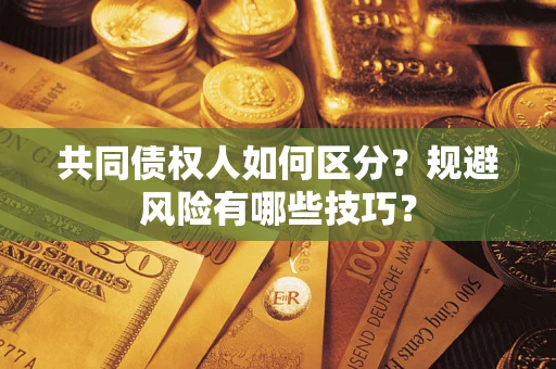 武汉共同债权人如何区分？规避风险有哪些技巧？