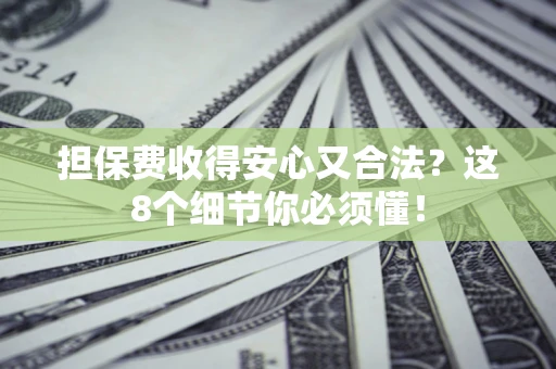 武汉担保费收得安心又合法？这8个细节你必须懂！