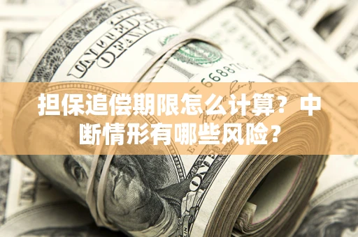 武汉担保追偿期限怎么计算？中断情形有哪些风险？