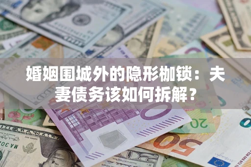 武汉婚姻围城外的隐形枷锁：夫妻债务该如何拆解？
