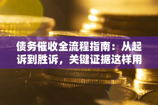 武汉债务催收全流程指南：从起诉到胜诉，关键证据这样用