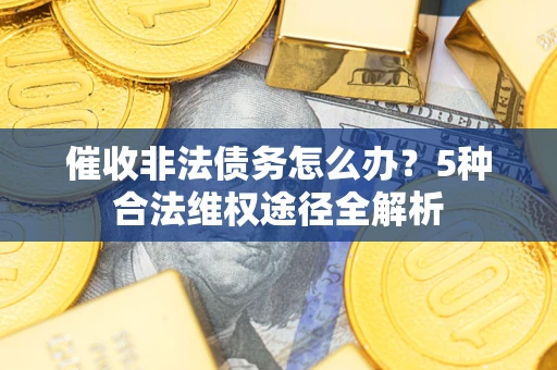 武汉催收非法债务怎么办？5种合法维权途径全解析