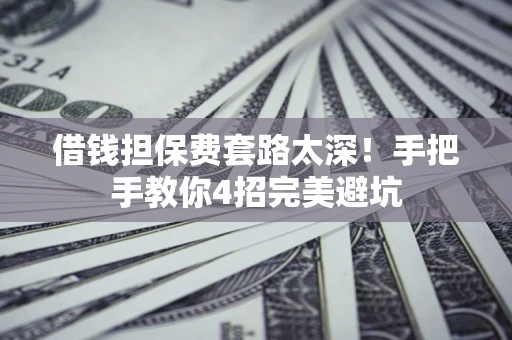 武汉借钱担保费套路太深！手把手教你4招完美避坑