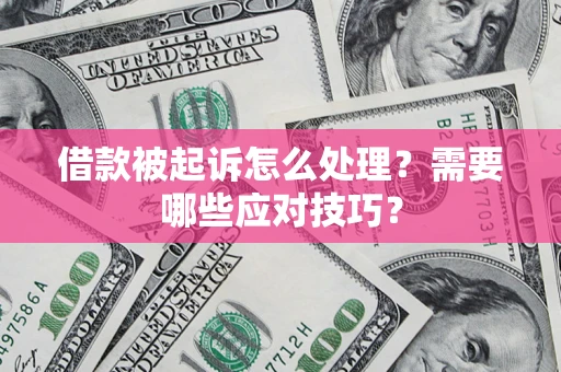 武汉借款被起诉怎么处理？需要哪些应对技巧？