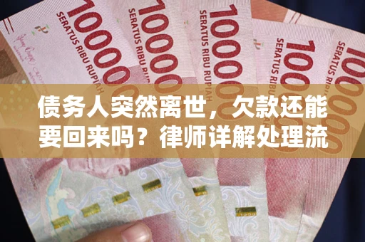 武汉债务人突然离世，欠款还能要回来吗？律师详解处理流程
