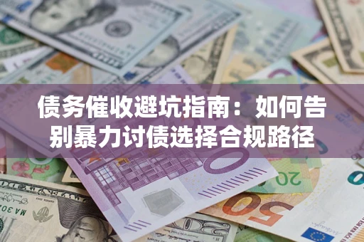 武汉债务催收避坑指南：如何告别暴力讨债选择合规路径