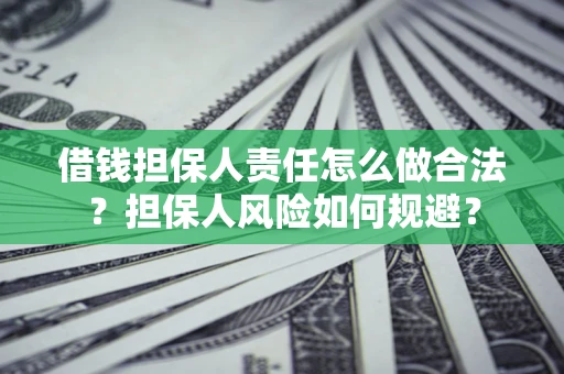 武汉借钱担保人责任怎么做合法？担保人风险如何规避？