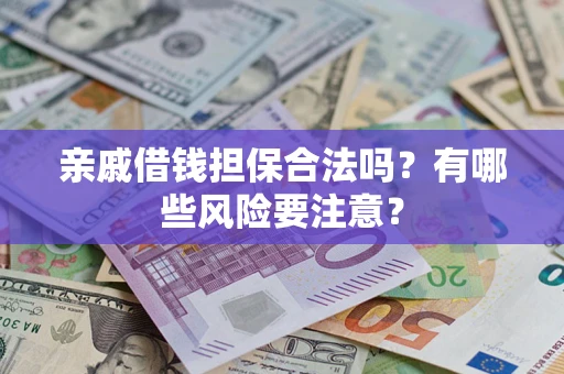 武汉亲戚借钱担保合法吗？有哪些风险要注意？