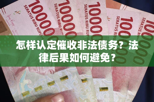 武汉怎样认定催收非法债务？法律后果如何避免？