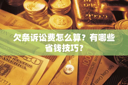 武汉欠条诉讼费怎么算？有哪些省钱技巧？