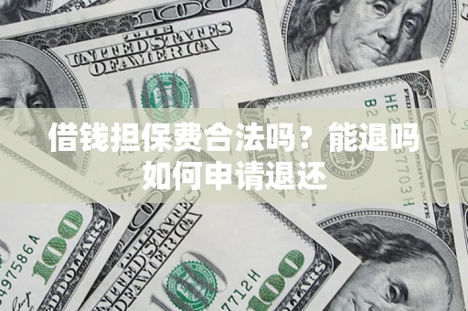 武汉借钱担保费合法吗？能退吗如何申请退还