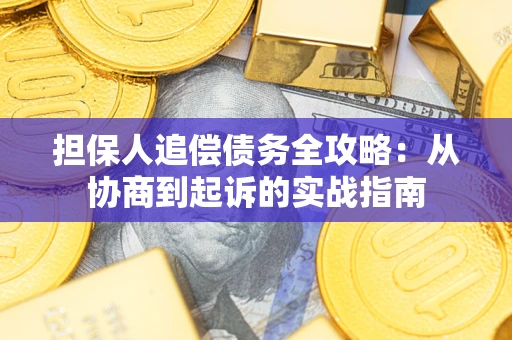 武汉担保人追偿债务全攻略:从协商到起诉的实战指南 武汉担保人追偿债务全攻略:从协商到起诉的实战指南
