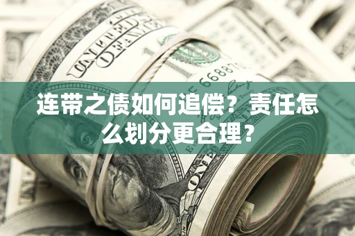 武汉连带之债如何追偿？责任怎么划分更合理？