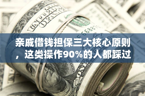 武汉亲戚借钱担保三大核心原则，这类操作90%的人都踩过坑！附法院判决案例