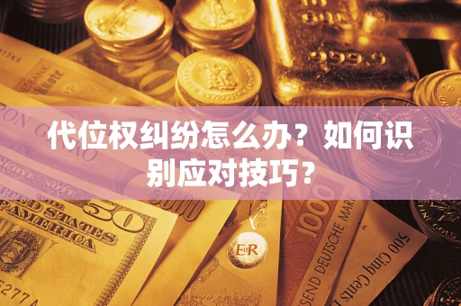 武汉代位权纠纷怎么办？如何识别应对技巧？