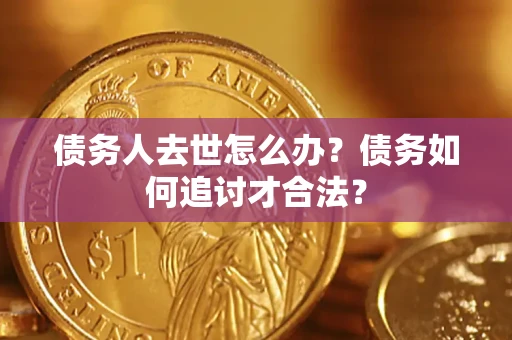 武汉债务人去世怎么办？债务如何追讨才合法？