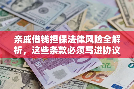 武汉亲戚借钱担保法律风险全解析，这些条款必须写进协议