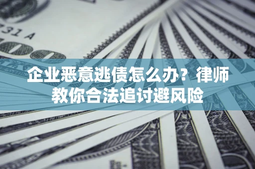 武汉企业恶意逃债怎么办？律师教你合法追讨避风险