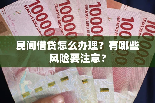 武汉民间借贷怎么办理？有哪些风险要注意？