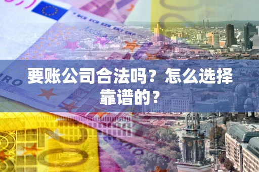 武汉要账公司合法吗？怎么选择靠谱的？