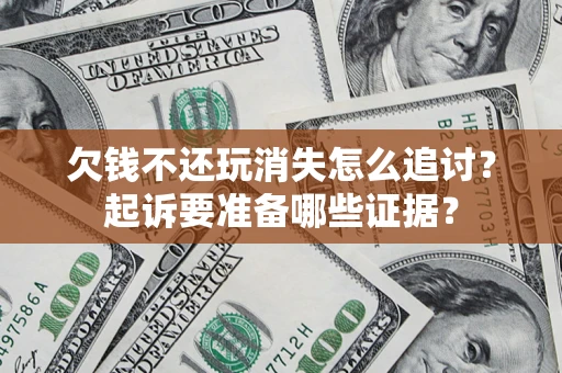 武汉欠钱不还玩消失怎么追讨？起诉要准备哪些证据？