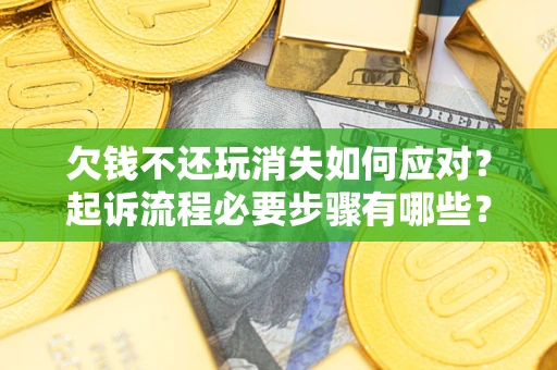 武汉欠钱不还玩消失如何应对？起诉流程必要步骤有哪些？